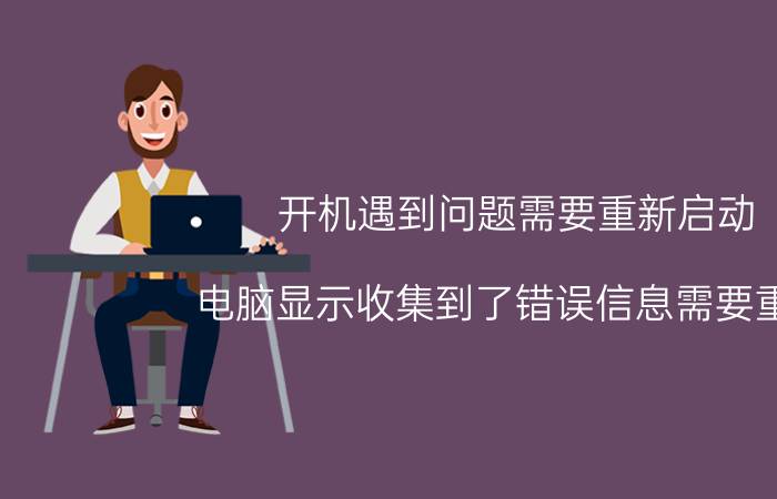 开机遇到问题需要重新启动 电脑显示收集到了错误信息需要重启，怎么回事？